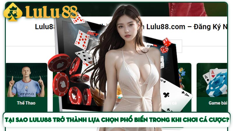 Tại sao Lulu88 trở thành lựa chọn phổ biến trong khi chơi cá cược?