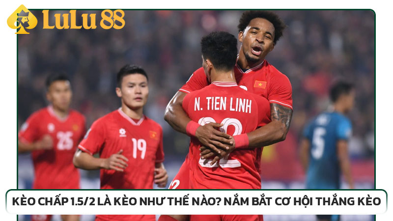 Kèo chấp 1.5/2 là kèo như thế nào? Nắm bắt cơ hội thắng kèo